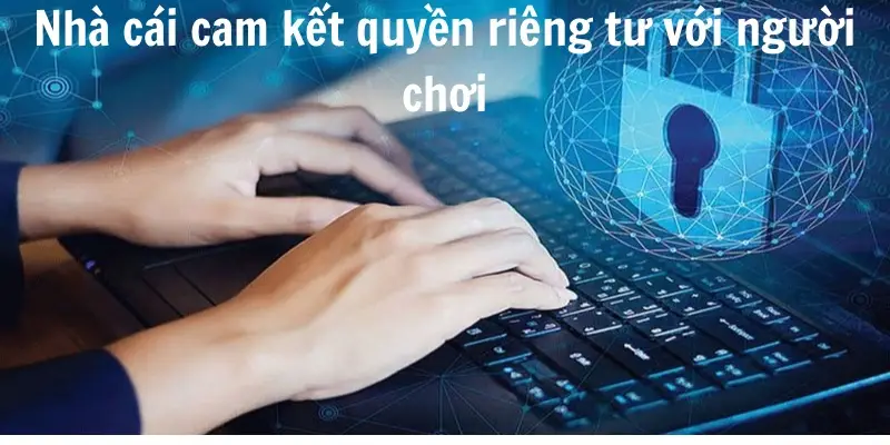 Nhà cái cam kết quyền riêng tư với người chơi